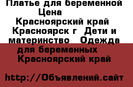 Платье для беременной › Цена ­ 2 000 - Красноярский край, Красноярск г. Дети и материнство » Одежда для беременных   . Красноярский край